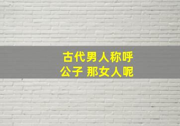 古代男人称呼公子 那女人呢